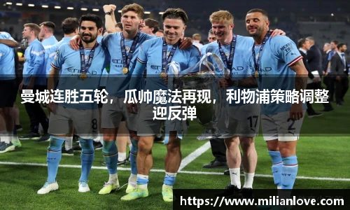 曼城连胜五轮，瓜帅魔法再现，利物浦策略调整迎反弹
