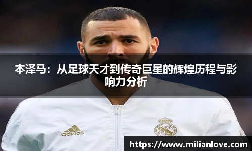 本泽马：从足球天才到传奇巨星的辉煌历程与影响力分析