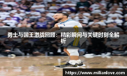 勇士与国王激战回顾：精彩瞬间与关键时刻全解析