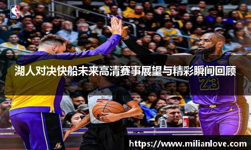 湖人对决快船未来高清赛事展望与精彩瞬间回顾