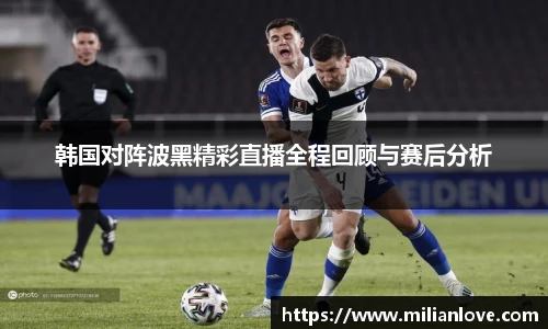 韩国对阵波黑精彩直播全程回顾与赛后分析